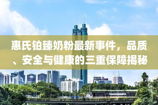 惠氏鉑臻奶粉最新事件，品質(zhì)、安全與健康的三重保障揭秘