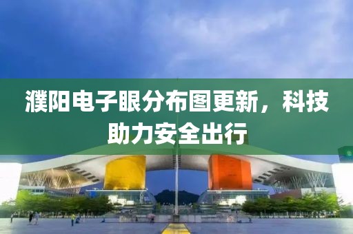 濮陽電子眼分布圖更新，科技助力安全出行