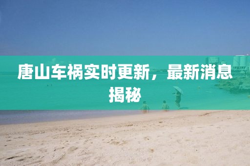 唐山車禍實(shí)時(shí)更新，最新消息揭秘
