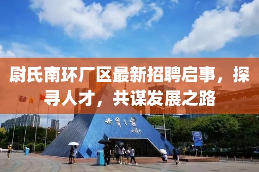 尉氏南環(huán)廠區(qū)最新招聘啟事，探尋人才，共謀發(fā)展之路