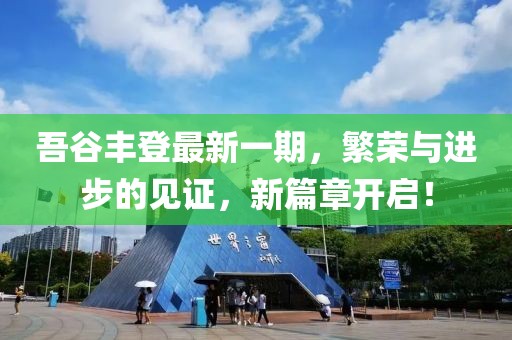吾谷豐登最新一期，繁榮與進步的見證，新篇章開啟！