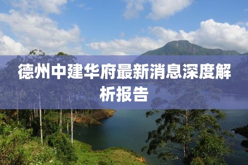 德州中建華府最新消息深度解析報(bào)告