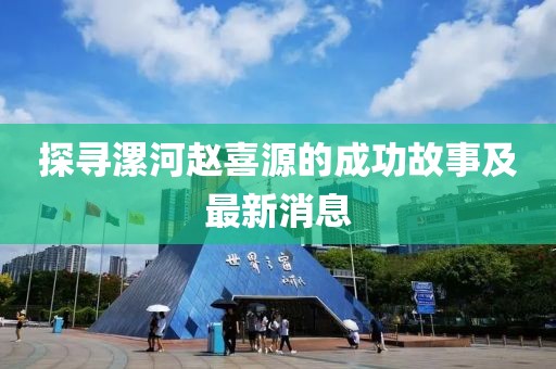 探尋漯河趙喜源的成功故事及最新消息