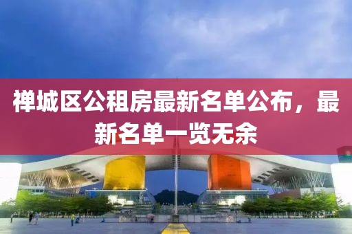 禪城區(qū)公租房最新名單公布，最新名單一覽無余