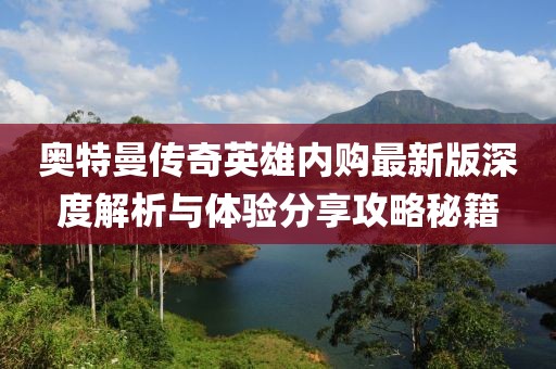 奧特曼傳奇英雄內(nèi)購(gòu)最新版深度解析與體驗(yàn)分享攻略秘籍