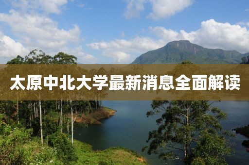太原中北大學(xué)最新消息全面解讀