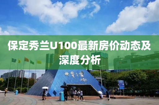 保定秀蘭U100最新房價動態(tài)及深度分析
