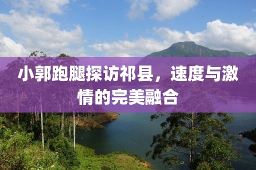 小郭跑腿探訪祁縣，速度與激情的完美融合