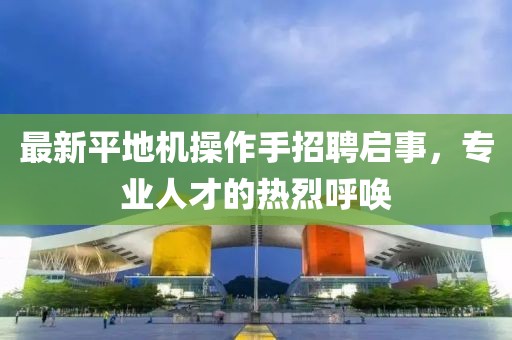 最新平地機操作手招聘啟事，專業(yè)人才的熱烈呼喚