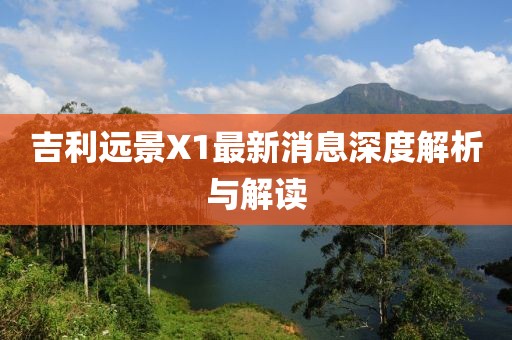 吉利遠(yuǎn)景X1最新消息深度解析與解讀