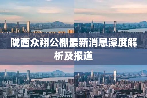 隴西眾翔公棚最新消息深度解析及報(bào)道