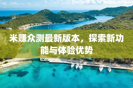 米賺眾測最新版本，探索新功能與體驗優(yōu)勢