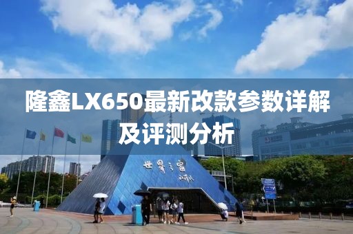隆鑫LX650最新改款參數(shù)詳解及評(píng)測(cè)分析