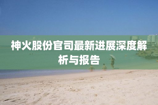 神火股份官司最新進(jìn)展深度解析與報(bào)告