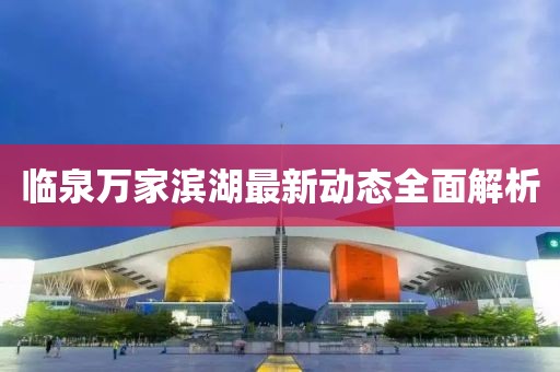 臨泉萬家濱湖最新動(dòng)態(tài)全面解析