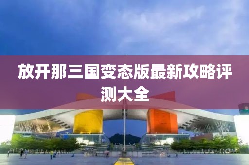 放開那三國變態(tài)版最新攻略評測大全