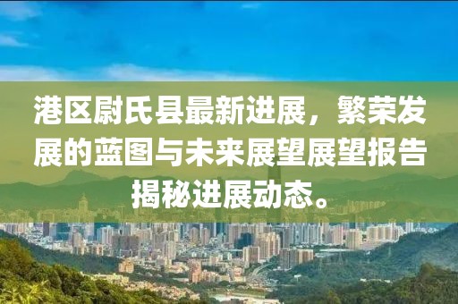 港區(qū)尉氏縣最新進(jìn)展，繁榮發(fā)展的藍(lán)圖與未來展望展望報(bào)告揭秘進(jìn)展動(dòng)態(tài)。