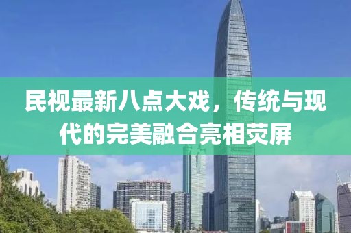 民視最新八點(diǎn)大戲，傳統(tǒng)與現(xiàn)代的完美融合亮相熒屏