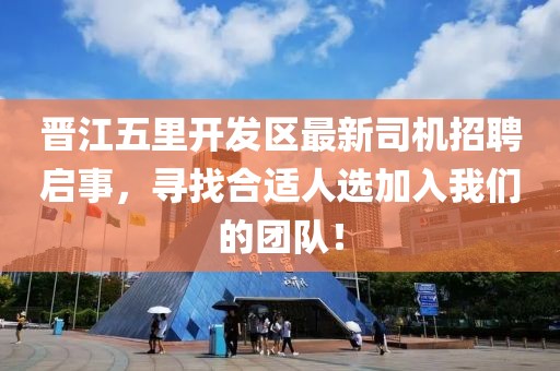 晉江五里開發(fā)區(qū)最新司機招聘啟事，尋找合適人選加入我們的團隊！