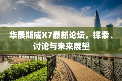 華晨斯威X7最新論壇，探索、討論與未來展望
