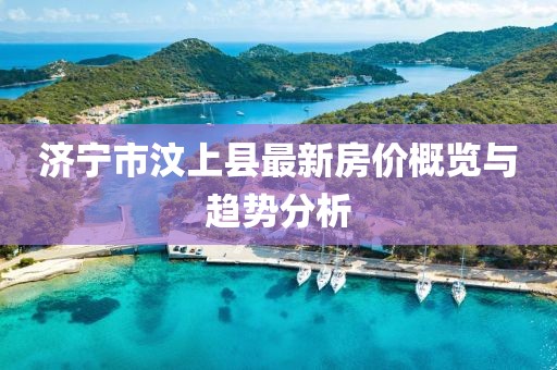 濟寧市汶上縣最新房價概覽與趨勢分析