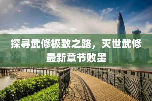 探尋武修極致之路，滅世武修最新章節(jié)敗墨