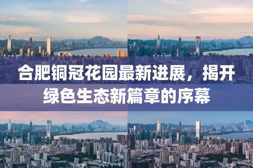 合肥銅冠花園最新進展，揭開綠色生態(tài)新篇章的序幕