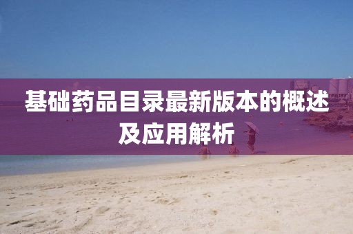 基礎藥品目錄最新版本的概述及應用解析