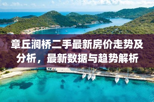 章丘澗橋二手最新房價(jià)走勢及分析，最新數(shù)據(jù)與趨勢解析