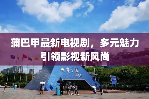 蒲巴甲最新電視劇，多元魅力引領(lǐng)影視新風(fēng)尚