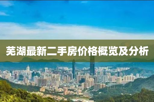 蕪湖最新二手房?jī)r(jià)格概覽及分析