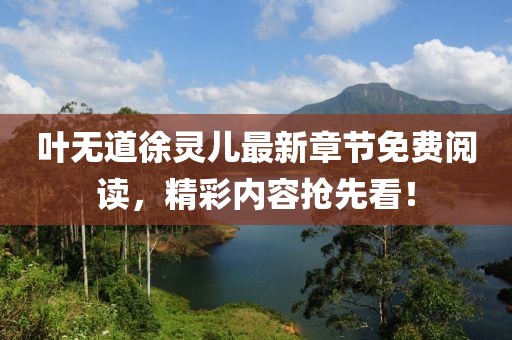 葉無道徐靈兒最新章節(jié)免費閱讀，精彩內(nèi)容搶先看！