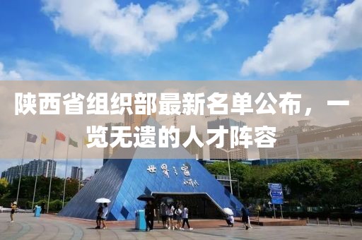 陜西省組織部最新名單公布，一覽無遺的人才陣容