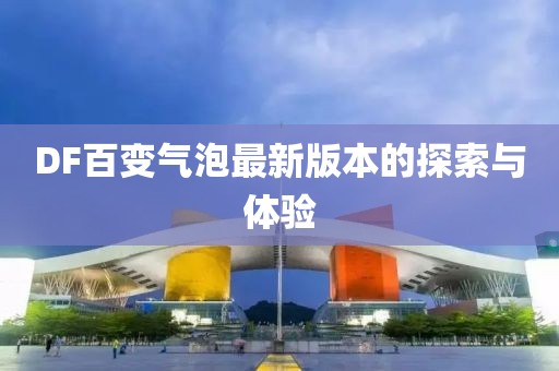 DF百變氣泡最新版本的探索與體驗