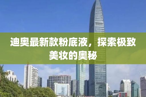 迪奧最新款粉底液，探索極致美妝的奧秘