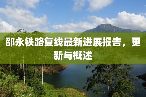 邵永鐵路復(fù)線最新進(jìn)展報告，更新與概述