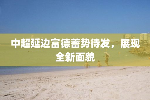 中超延邊富德蓄勢(shì)待發(fā)，展現(xiàn)全新面貌