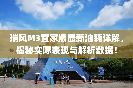 瑞風M3宜家版最新油耗詳解，揭秘實際表現(xiàn)與解析數(shù)據(jù)！