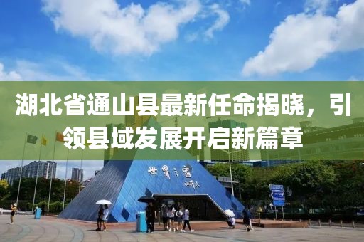 湖北省通山縣最新任命揭曉，引領(lǐng)縣域發(fā)展開啟新篇章