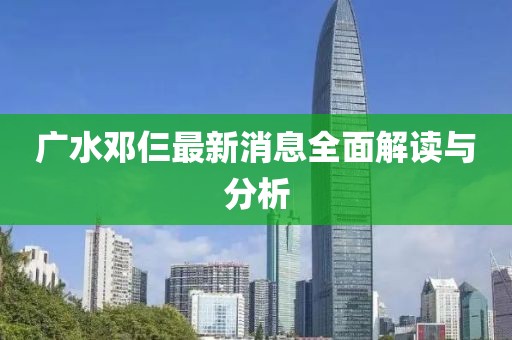 廣水鄧仨最新消息全面解讀與分析