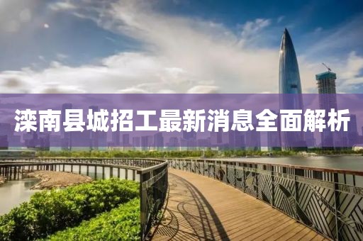 灤南縣城招工最新消息全面解析