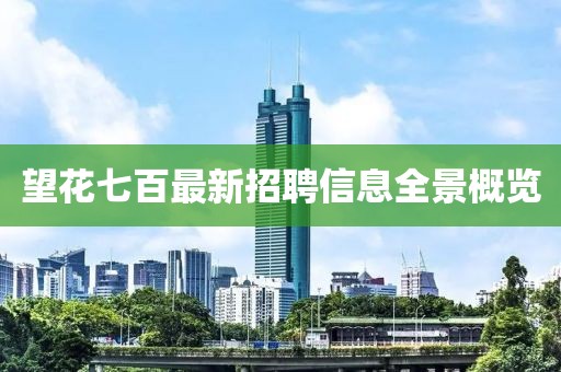 望花七百最新招聘信息全景概覽