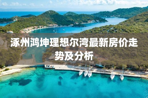 涿州鴻坤理想爾灣最新房價走勢及分析