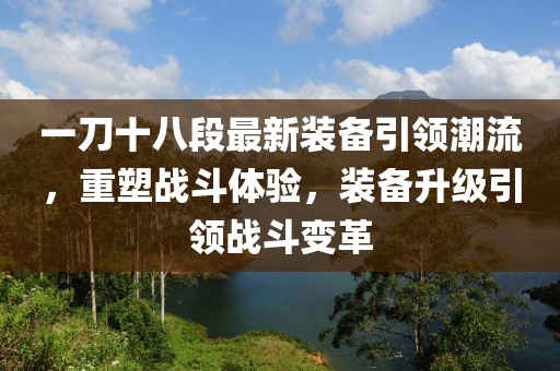 一刀十八段最新裝備引領(lǐng)潮流，重塑戰(zhàn)斗體驗，裝備升級引領(lǐng)戰(zhàn)斗變革