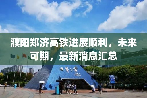 濮陽鄭濟高鐵進展順利，未來可期，最新消息匯總
