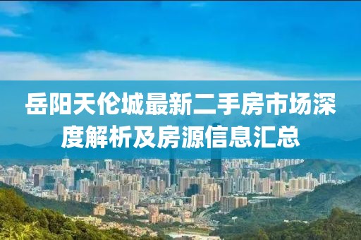 岳陽天倫城最新二手房市場深度解析及房源信息匯總