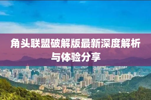 角頭聯(lián)盟破解版最新深度解析與體驗分享
