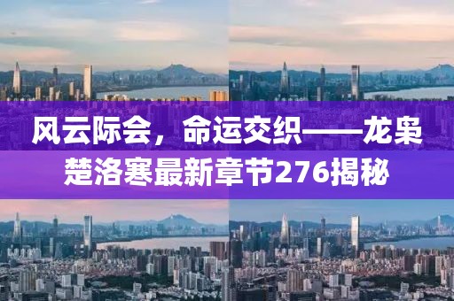 風(fēng)云際會，命運交織——龍梟楚洛寒最新章節(jié)276揭秘