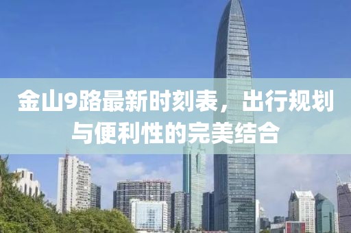 金山9路最新時刻表，出行規(guī)劃與便利性的完美結(jié)合