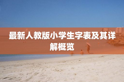 最新人教版小學(xué)生字表及其詳解概覽